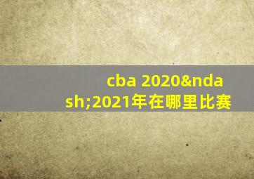 cba 2020–2021年在哪里比赛